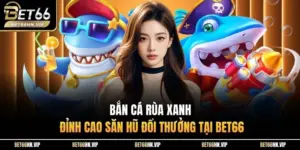 Bắn Cá Rùa Xanh Đỉnh Cao Săn Hũ Đổi Thưởng Tại BET66