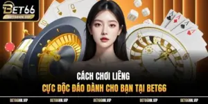 Cách Chơi Liêng Cực Độc Đáo Dành Cho Bạn Tại BET66