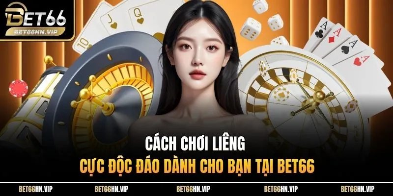 Cách Chơi Liêng Cực Độc Đáo Dành Cho Bạn Tại BET66