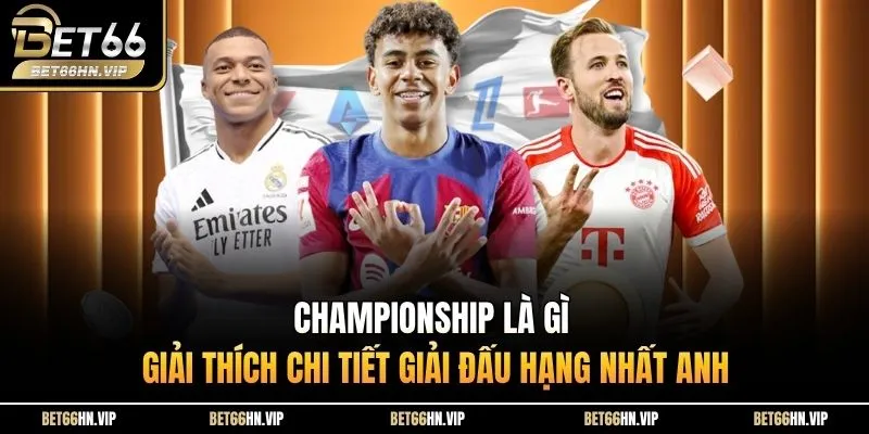 Championship là gì giải thích chi tiết giải đấu hạng nhất Anh 