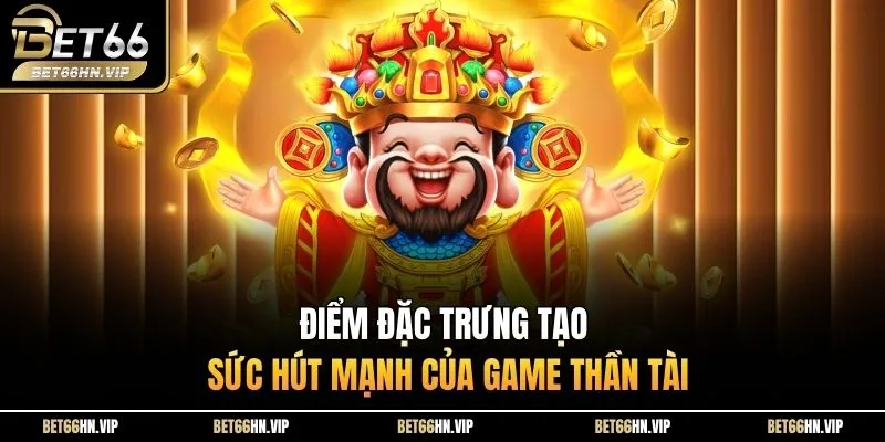Điểm đặc trưng tạo sức hút mạnh của game thần tài