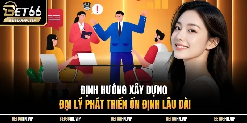 Định hướng xây dựng đại lý phát triển ổn định lâu dài