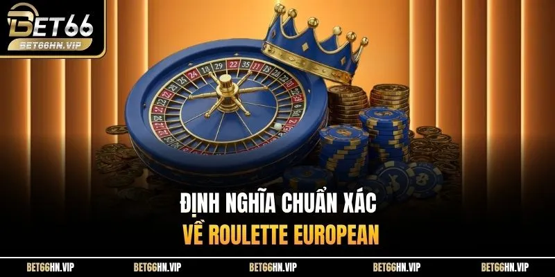 Định nghĩa chuẩn xác về Roulette European 