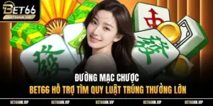 Đường Mạc Chược BET66 Hỗ Trợ Tìm Quy Luật Trúng Thưởng Lớn