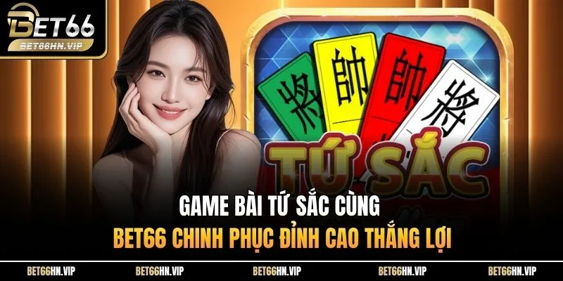 Game Bài Tứ Sắc Cùng BET66 Chinh Phục Đỉnh Cao Thắng Lợi