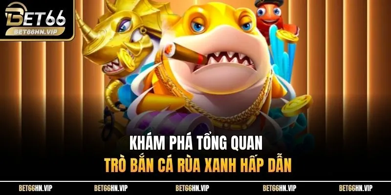 Khám phá tổng quan trò Bắn Cá Rùa Xanh hấp dẫn 