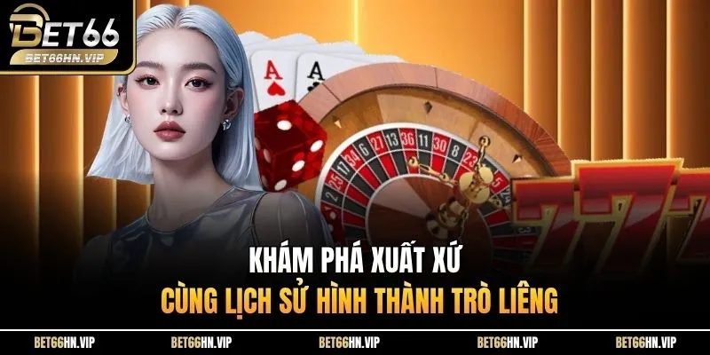 Khám phá xuất xứ cùng lịch sử hình thành trò Liêng 