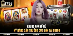 Khung Giờ Nổ Hũ Kỹ Năng Săn Thưởng Cực Lớn Tại BET66