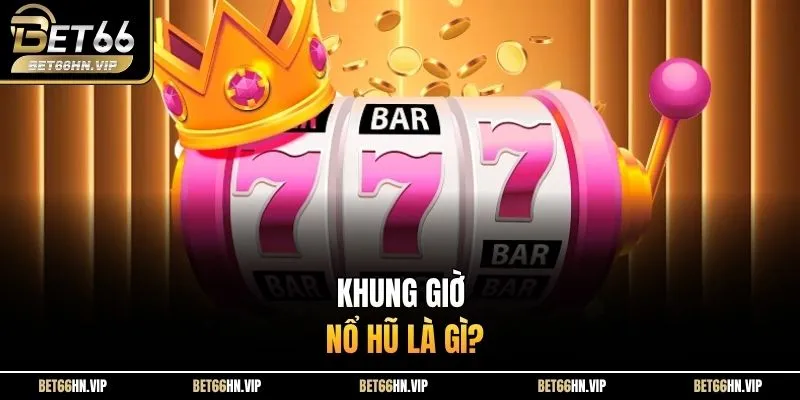 Khung giờ nổ hũ là gì? 