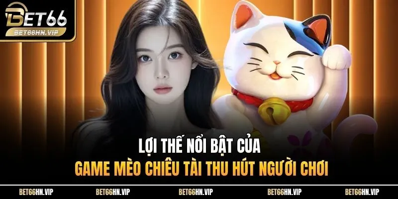 Lợi thế nổi bật của game mèo chiêu tài thu hút người chơi