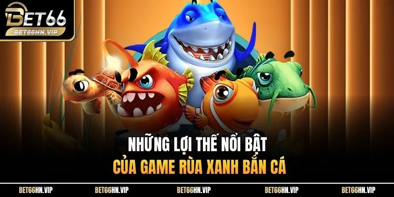 Những lợi thế nổi bật của game Rùa Xanh Bắn Cá