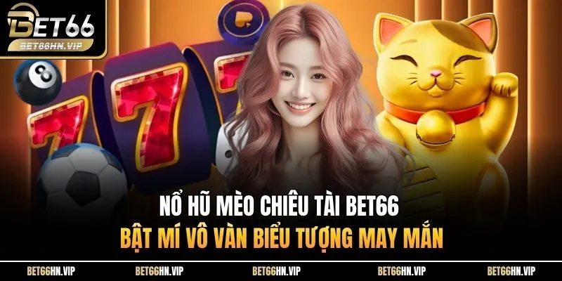 Nổ Hũ Mèo Chiêu Tài BET66 Bật Mí Vô Vàn Biểu Tượng May Mắn