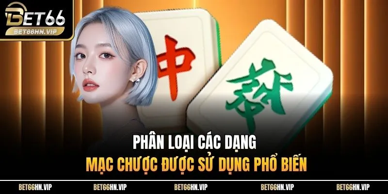 Phân loại các dạng mạc chược được sử dụng phổ biến