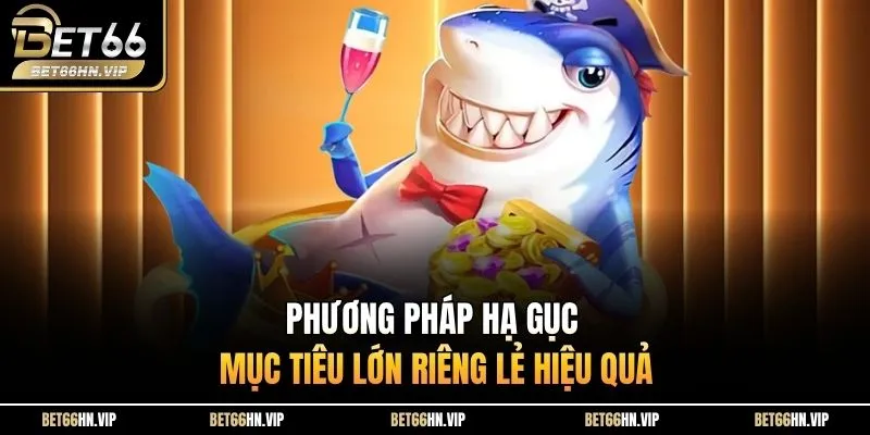 Phương pháp hạ gục mục tiêu lớn riêng lẻ hiệu quả