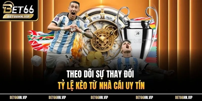 Theo dõi sự thay đổi tỷ lệ kèo từ nhà cái uy tín