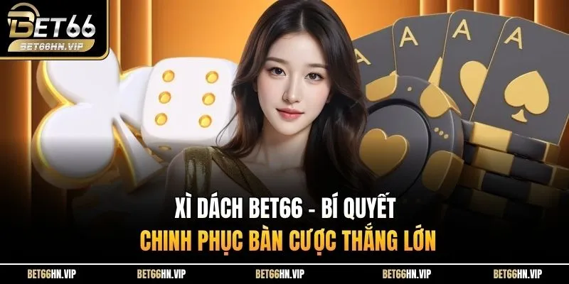 Xì Dách BET66 - Bí Quyết Chinh Phục Bàn Cược Thắng Lớn
