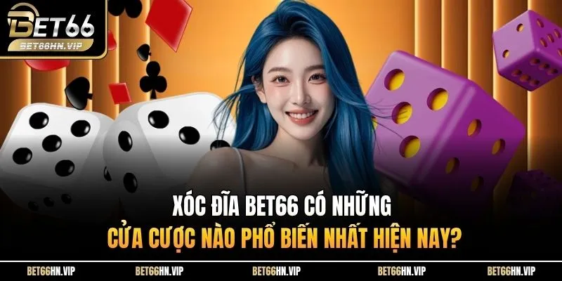 Xóc đĩa BET66 Có Những Cửa Cược Nào Phổ Biến Nhất Hiện Nay?